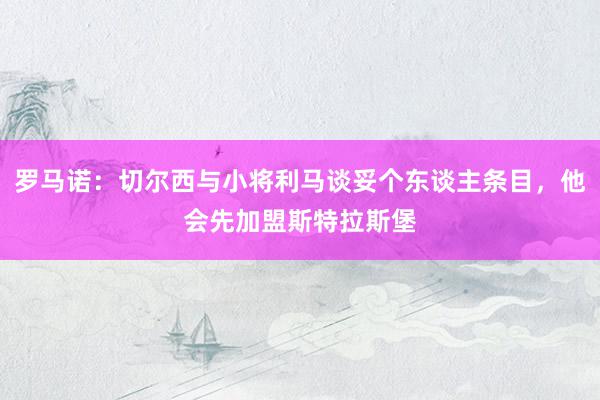 罗马诺：切尔西与小将利马谈妥个东谈主条目，他会先加盟斯特拉斯堡