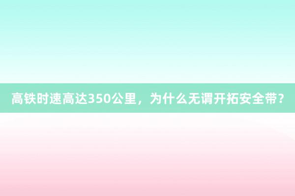 高铁时速高达350公里，为什么无谓开拓安全带？