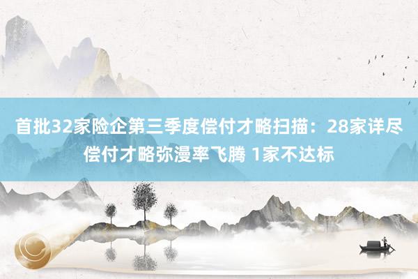 首批32家险企第三季度偿付才略扫描：28家详尽偿付才略弥漫率飞腾 1家不达标