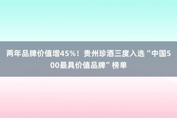 两年品牌价值增45%！贵州珍酒三度入选“中国500最具价值品牌”榜单