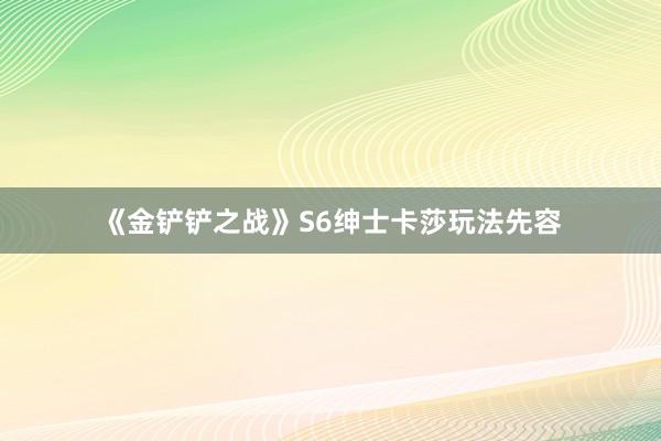 《金铲铲之战》S6绅士卡莎玩法先容