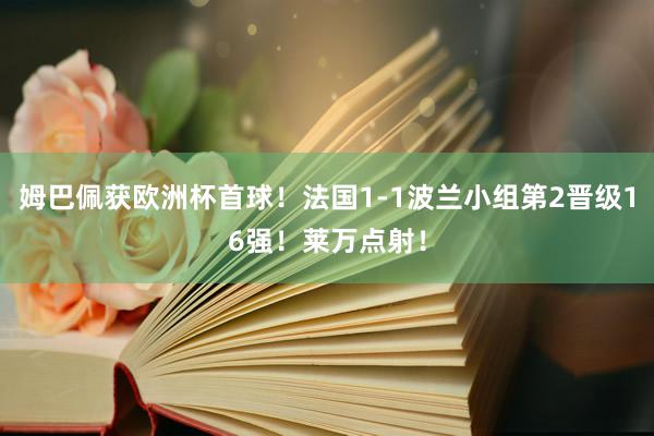 姆巴佩获欧洲杯首球！法国1-1波兰小组第2晋级16强！莱万点射！