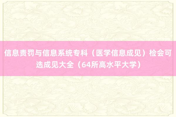 信息责罚与信息系统专科（医学信息成见）检会可选成见大全（64所高水平大学）