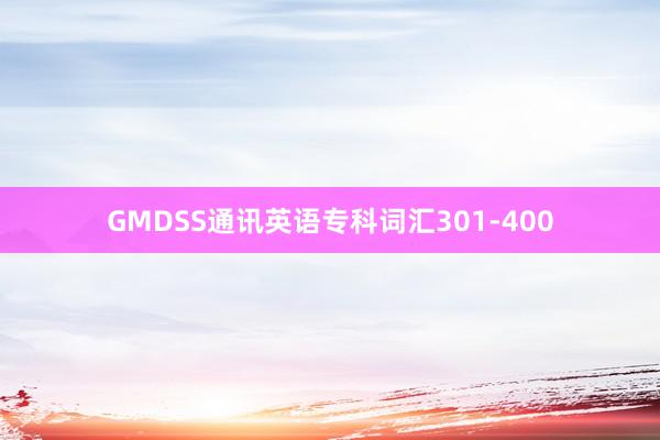 GMDSS通讯英语专科词汇301-400