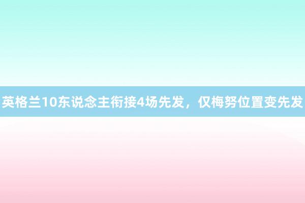 英格兰10东说念主衔接4场先发，仅梅努位置变先发