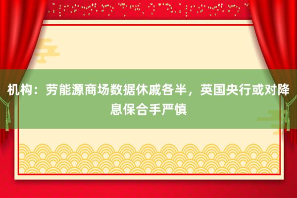 机构：劳能源商场数据休戚各半，英国央行或对降息保合手严慎