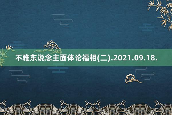 不雅东说念主面体论福相(二).2021.09.18.