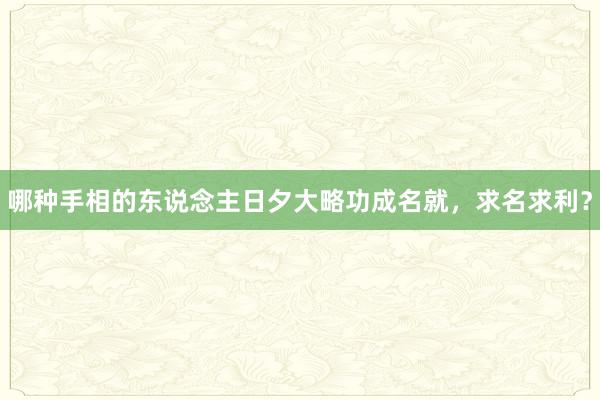 哪种手相的东说念主日夕大略功成名就，求名求利？