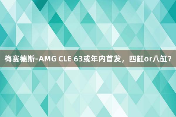 梅赛德斯-AMG CLE 63或年内首发，四缸or八缸？