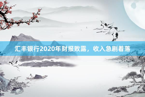 汇丰银行2020年财报败露，收入急剧着落