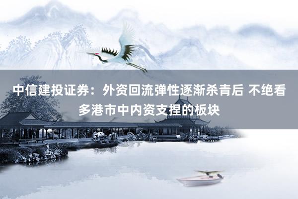 中信建投证券：外资回流弹性逐渐杀青后 不绝看多港市中内资支捏的板块