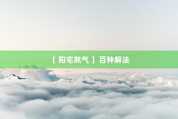 【 阳宅煞气 】百种解法