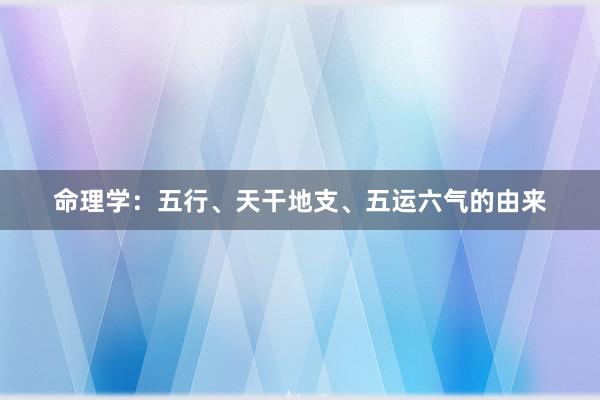 命理学：五行、天干地支、五运六气的由来