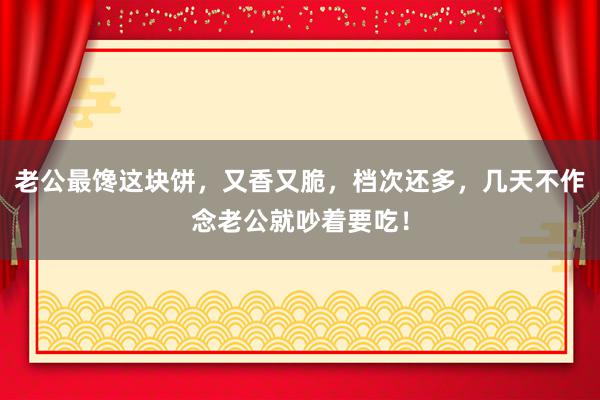 老公最馋这块饼，又香又脆，档次还多，几天不作念老公就吵着要吃！