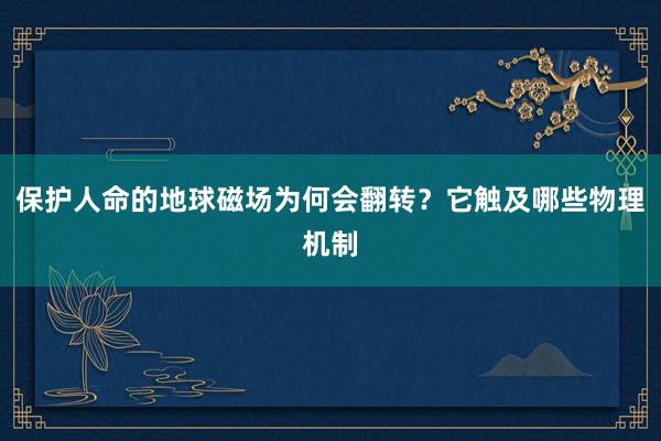 保护人命的地球磁场为何会翻转？它触及哪些物理机制