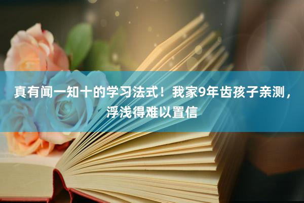 真有闻一知十的学习法式！我家9年齿孩子亲测，浮浅得难以置信