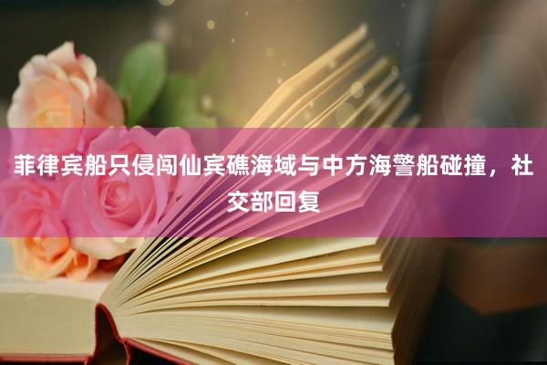 菲律宾船只侵闯仙宾礁海域与中方海警船碰撞，社交部回复