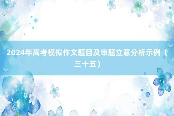 2024年高考模拟作文题目及审题立意分析示例（三十五）