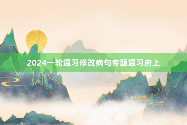 2024一轮温习修改病句专题温习府上