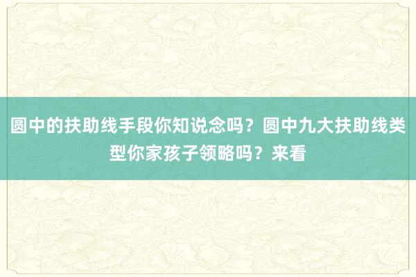 圆中的扶助线手段你知说念吗？圆中九大扶助线类型你家孩子领略吗？来看