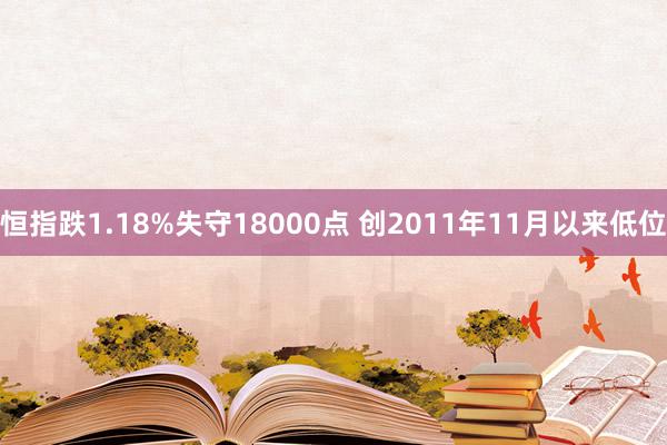 恒指跌1.18%失守18000点 创2011年11月以来低位