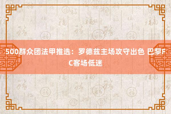 500群众团法甲推选：罗德兹主场攻守出色 巴黎FC客场低迷