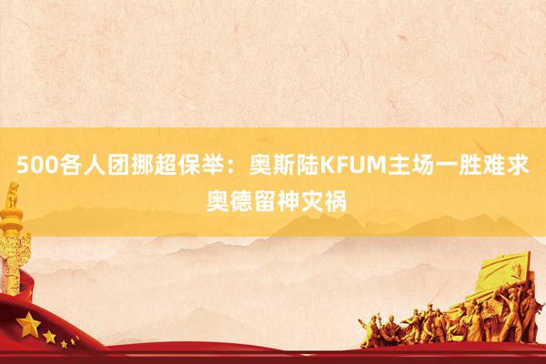 500各人团挪超保举：奥斯陆KFUM主场一胜难求 奥德留神灾祸