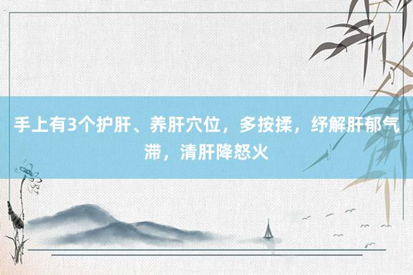 手上有3个护肝、养肝穴位，多按揉，纾解肝郁气滞，清肝降怒火