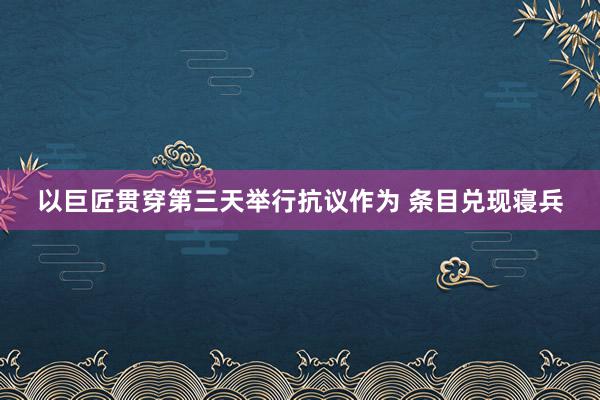 以巨匠贯穿第三天举行抗议作为 条目兑现寝兵