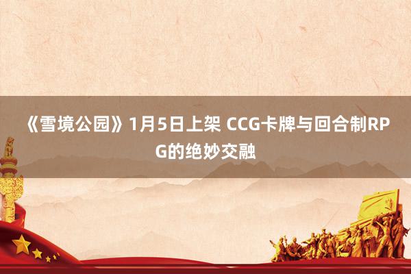 《雪境公园》1月5日上架 CCG卡牌与回合制RPG的绝妙交融