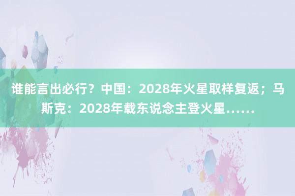 谁能言出必行？中国：2028年火星取样复返；马斯克：2028年载东说念主登火星……