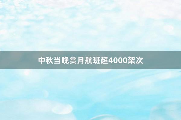 中秋当晚赏月航班超4000架次