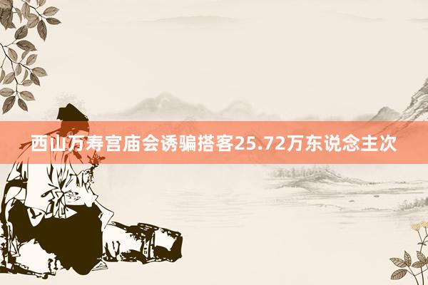 西山万寿宫庙会诱骗搭客25.72万东说念主次