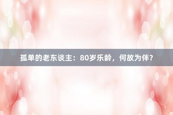 孤单的老东谈主：80岁乐龄，何故为伴？