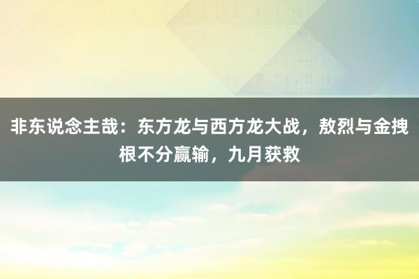 非东说念主哉：东方龙与西方龙大战，敖烈与金拽根不分赢输，九月获救