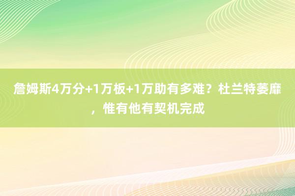 詹姆斯4万分+1万板+1万助有多难？杜兰特萎靡，惟有他有契机完成