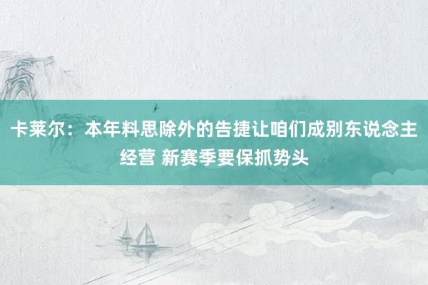 卡莱尔：本年料思除外的告捷让咱们成别东说念主经营 新赛季要保抓势头