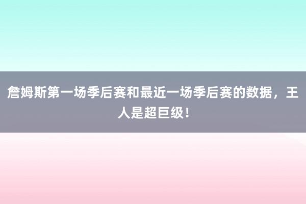 詹姆斯第一场季后赛和最近一场季后赛的数据，王人是超巨级！